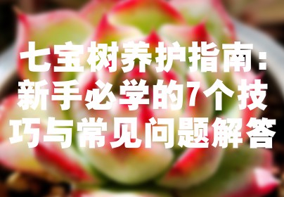 七宝树养护指南：新手必学的7个技巧与常见问题解答