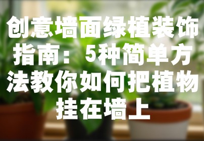 创意墙面绿植装饰指南：5种简单方法教你如何把植物挂在墙上