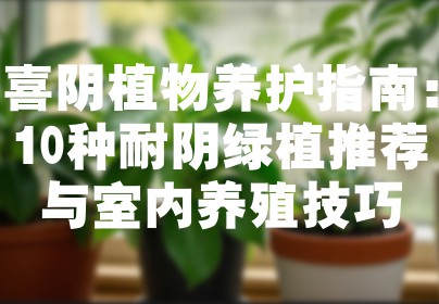 喜阴植物养护指南：10种耐阴绿植推荐与室内养殖技巧