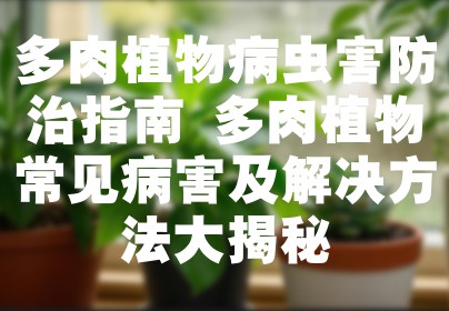 多肉植物病虫害防治指南 多肉植物常见病害及解决方法大揭秘