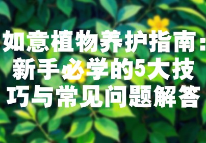 如意植物养护指南：新手必学的5大技巧与常见问题解答
