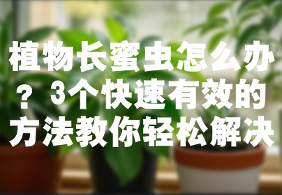 植物长蜜虫怎么办？3个快速有效的方法教你轻松解决